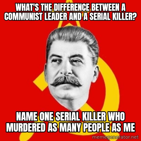 Stalin Says meme: What's the difference between a communist leader and a serial killer? / Name one serial killer who murdered as many people as me