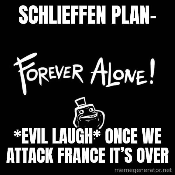 The Most Interesting Man In The World meme: Schlieffen Plan- / *Evil laugh* Once we attack France it’s over