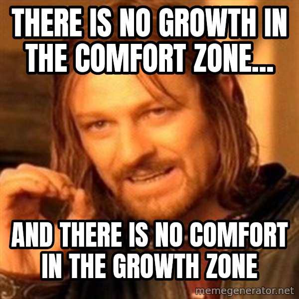 One Does Not Simply meme: There is no growth in the comfort zone... / And there is no comfort in the growth zone