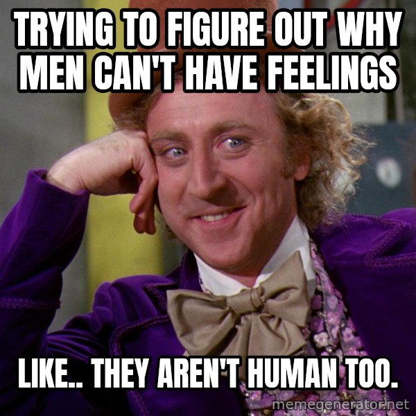 Willy Wonka meme: Trying to figure out why men can't have feelings / Like.. they aren't human too.