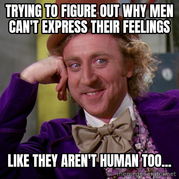 Willy Wonka meme: Trying to figure out why men can't express their feelings / Like they aren't human too...