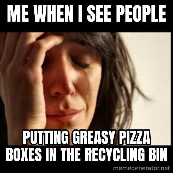 First World Problems meme: Me when I see people / putting greasy pizza boxes in the recycling bin