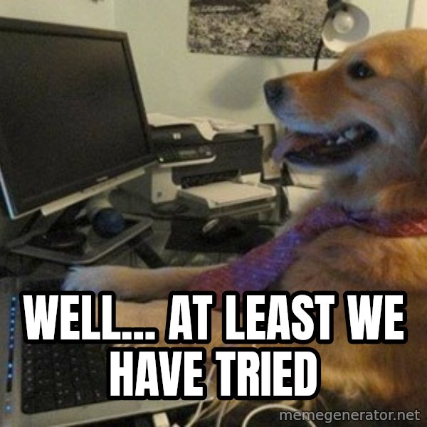 I have no idea what I'm doing - Dog with Tie meme: Well... At least we have tried