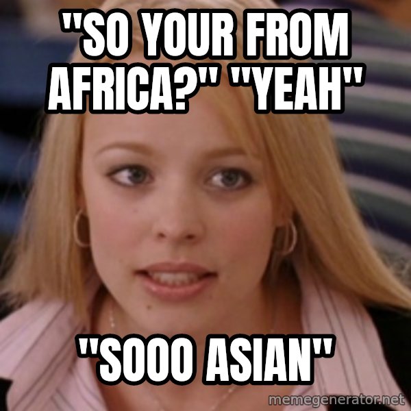 mean girls meme: "So Your From Africa?" "Yeah" / "Sooo Asian"