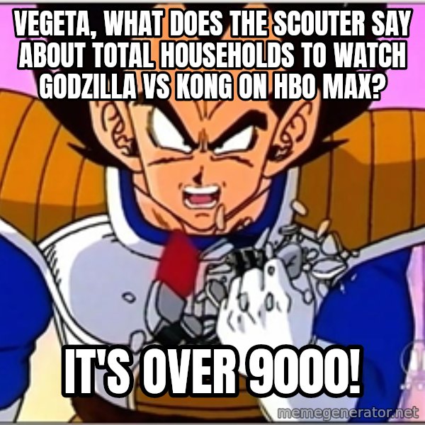 Over 9000 meme: Vegeta, what does the scouter say about total households to watch Godzilla vs Kong on HBO Max? / It's over 9000!
