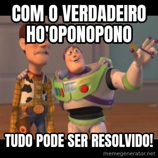 Buzz lightyear meme fixd meme: Com o Verdadeiro Ho'oponopono / Tudo pode ser resolvido!