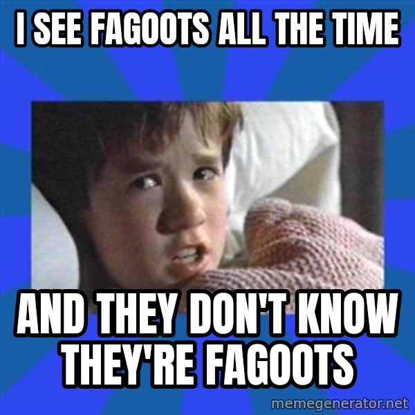 i see dead people meme: I see fagoots all the time / and they don't know they're fagoots