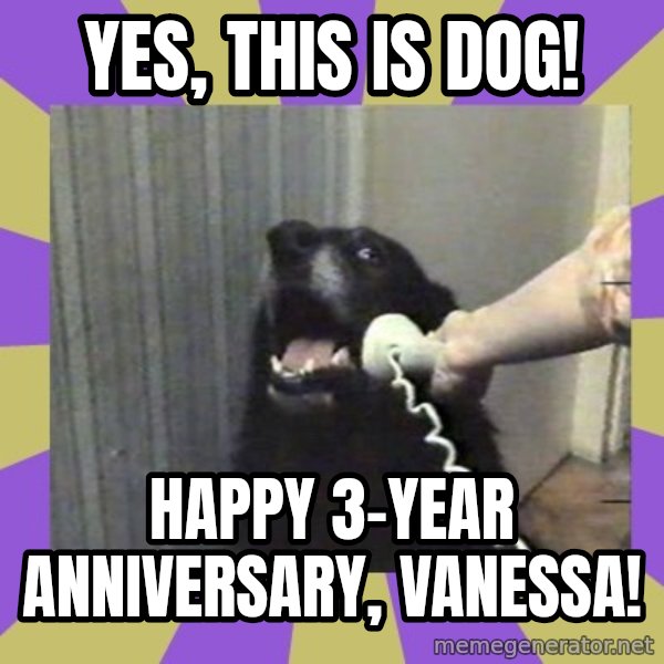 Yes, this is dog! meme: Yes, this is dog! / Happy 3-year Anniversary, Vanessa!
