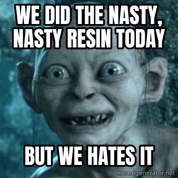 My Precious Gollum meme: We did the nasty, nasty resin today / But we hates it
