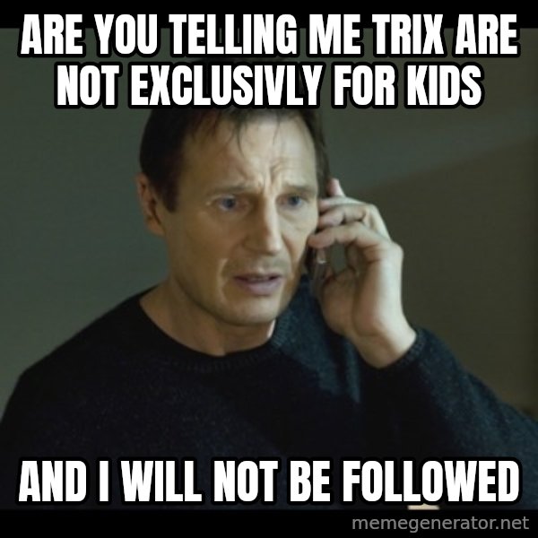 I will Find You Meme meme: are you telling me trix are not exclusivly for kids / and i will not be followed
