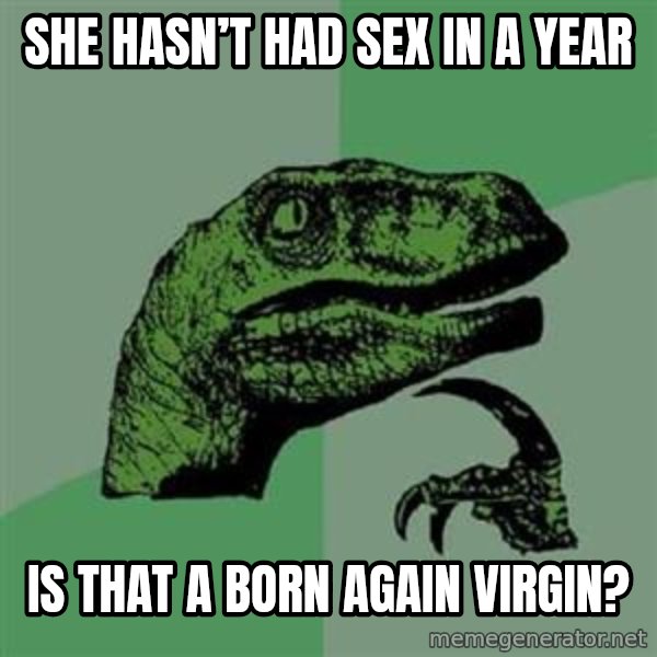 Philosoraptor meme: She hasn’t had sex in a year / Is that a born again virgin?