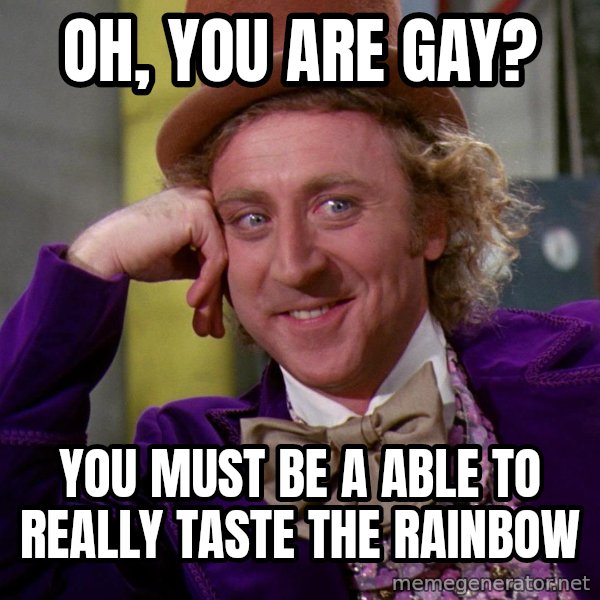 Willy Wonka meme: Oh, you are gay? / You must be a able to really taste the rainbow