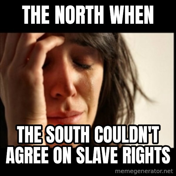 First World Problems meme: The north when / The south couldn't agree on slave rights