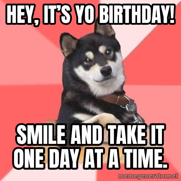 Cool Dog meme: Hey, it’s yo birthday! / Smile and take it one day at a time.
