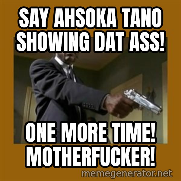 say what one more time meme: Say Ahsoka Tano Showing Dat Ass! / One more Time! MotherFucker!