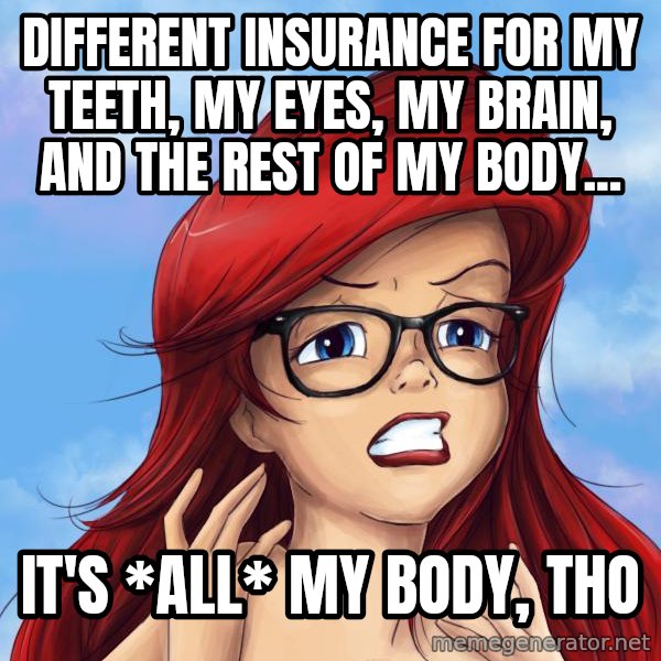 Hipster Ariel meme: different insurance for my teeth, my eyes, my brain, and the rest of my body... / it's *all* my body, tho