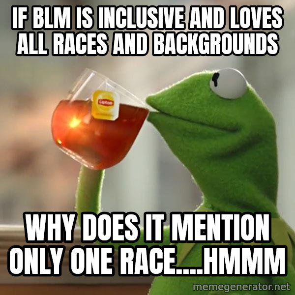 Kermit The Frog Drinking Tea meme: If BLM is inclusive and loves all races and backgrounds / Why does it mention only one race....hmmm