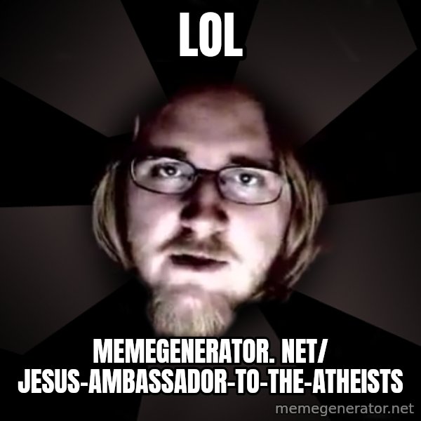 typical atheist meme: LOL / memegenerator. net/ Jesus-Ambassador-To-The-Atheists