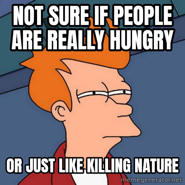 Futurama Fry meme: Not sure if people are really hungry / or just like killing nature