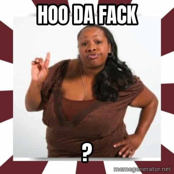 Sassy Black Woman meme: Hoo da fack / ?