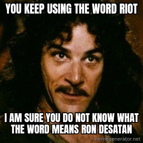 You keep using that word, I don't think it means what you think it means meme: you keep using the word riot / i am sure you do not know what the word means ron desatan