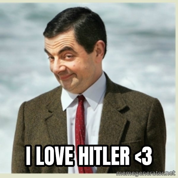 MR bean meme: I love Hitler <3