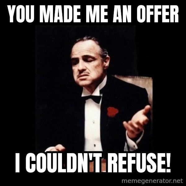 The Godfather meme: You made me an offer / I couldn't refuse!