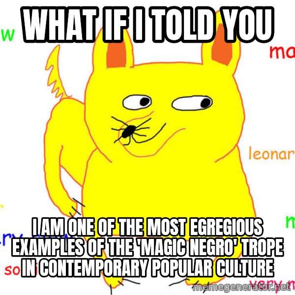 What If I Told You meme: what if i told you / i am one of the most egregious examples of the 'magic negro' trope in contemporary popular culture