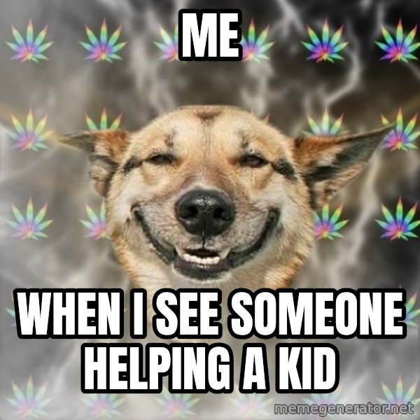 Stoner Dog meme: me / when i see someone helping a kid