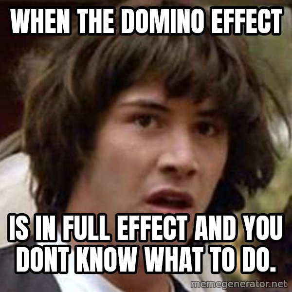 Conspiracy Keanu meme: When the Domino Effect / is in full effect and you dont know what to do.