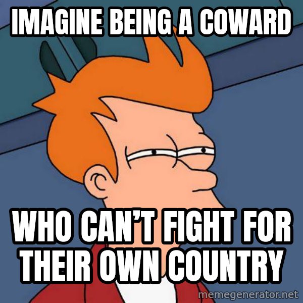 Futurama Fry meme: Imagine being a coward / Who can’t fight for their own country