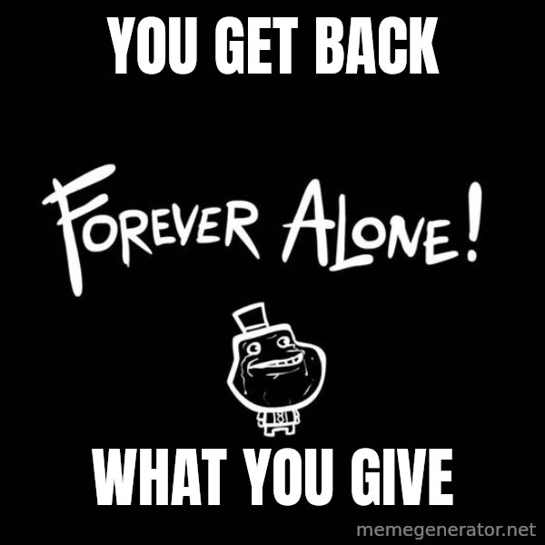 The Most Interesting Man In The World meme: you get back / what you give