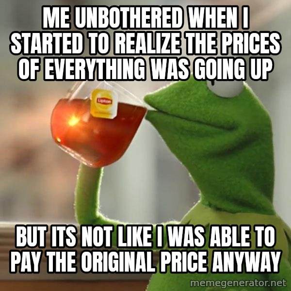 Kermit The Frog Drinking Tea meme: Me unbothered when I started to realize the prices of everything was going up / but its not like I was able to pay the original price anyway