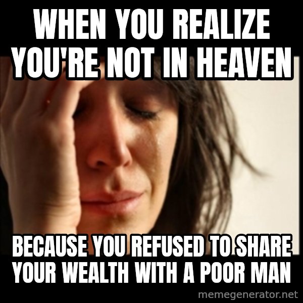 First World Problems meme: when you realize you're not in heaven / because you refused to share your wealth with a poor man