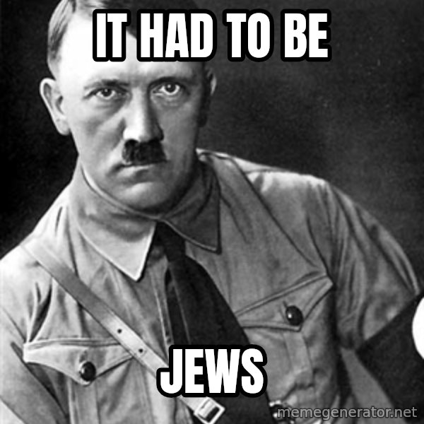 Hitler meme: it had to be / jews