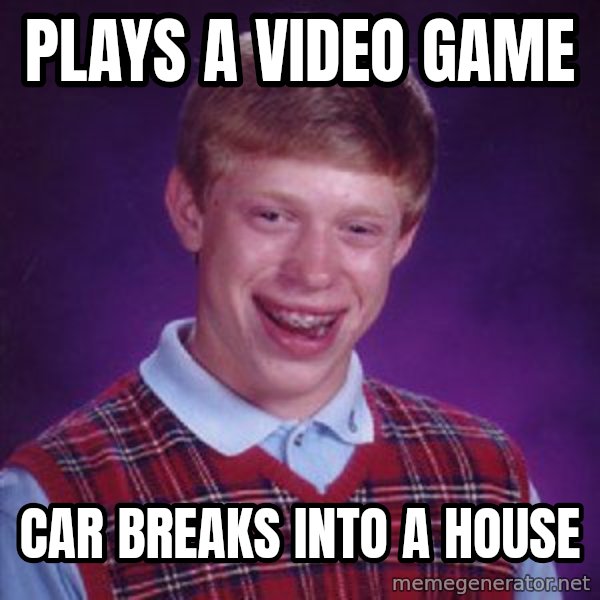 Bad Luck Brian meme: Plays a video game / car breaks into a house