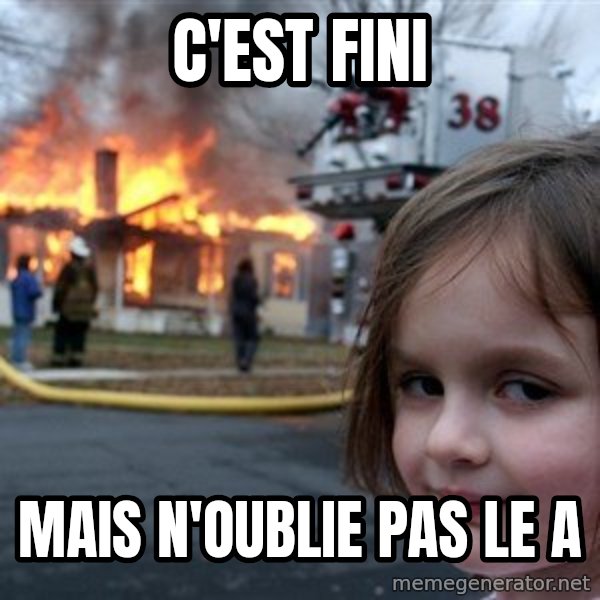 Disaster Girl meme: C'est fini / mais n'oublie pas le A