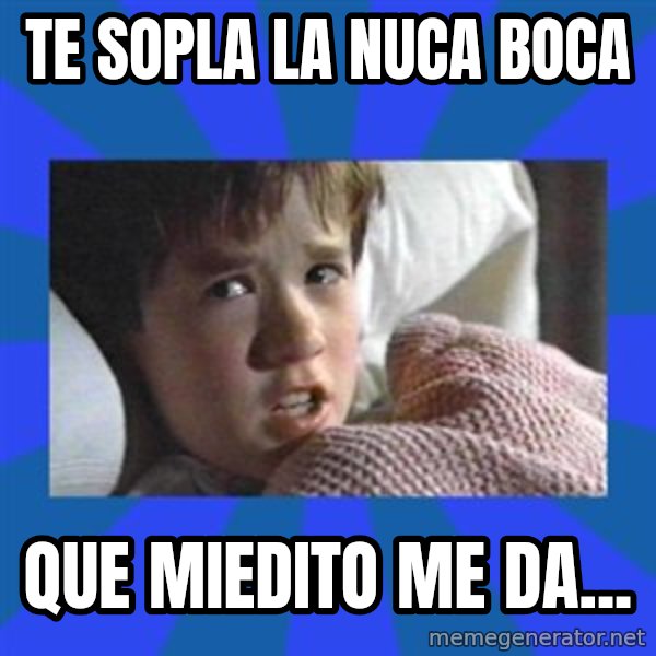 i see dead people meme: Te sopla la nuca boca / Que miedito me da...