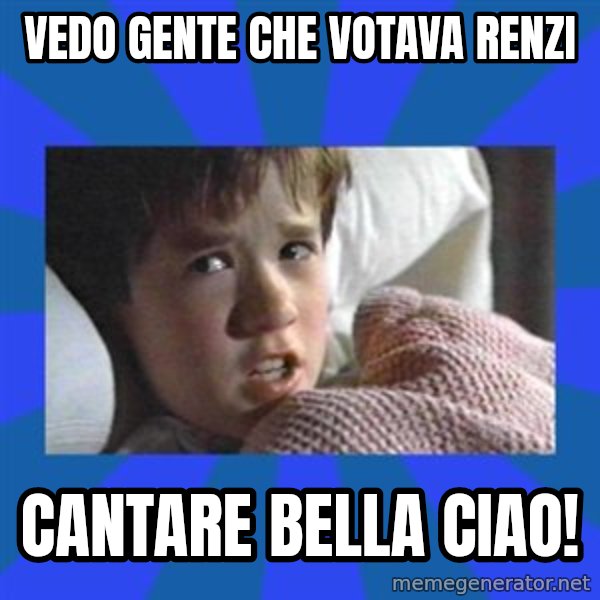 i see dead people meme: Vedo gente che votava Renzi / cantare Bella Ciao!