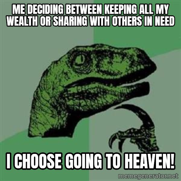 Philosoraptor meme: me deciding between keeping all my wealth or sharing with others in need / i choose going to heaven!
