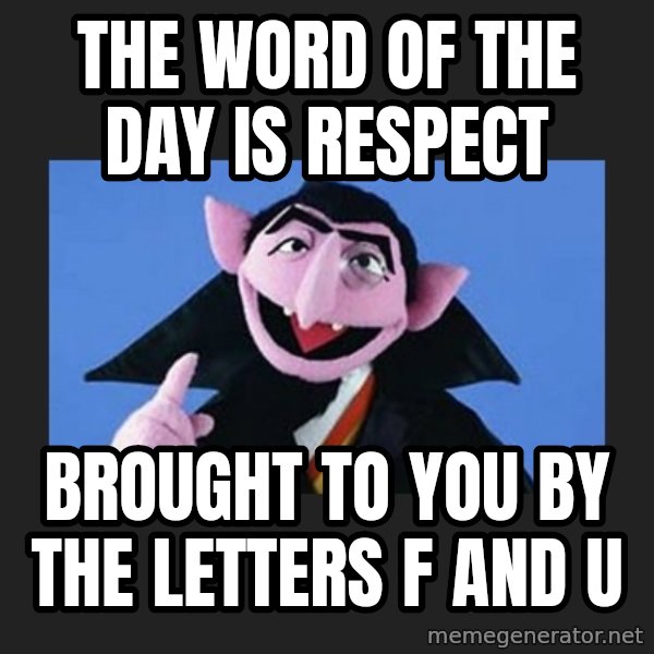 The Count from Sesame Street meme: The word of the day is RESPECT / Brought to you by the letters F and U