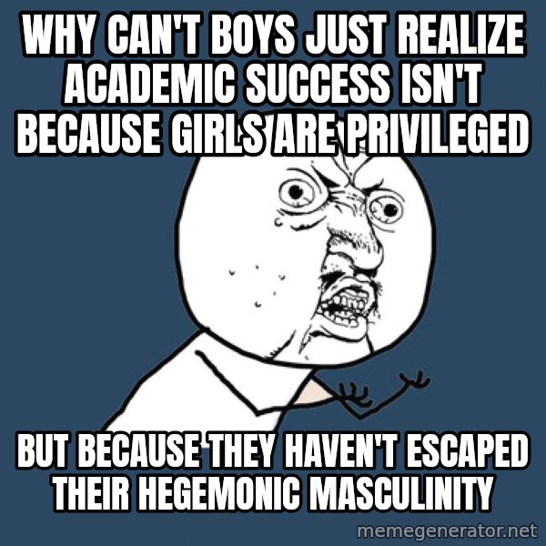 Y U No meme: why can't boys just realize academic success isn't because girls are privileged / but because they haven't escaped their hegemonic masculinity