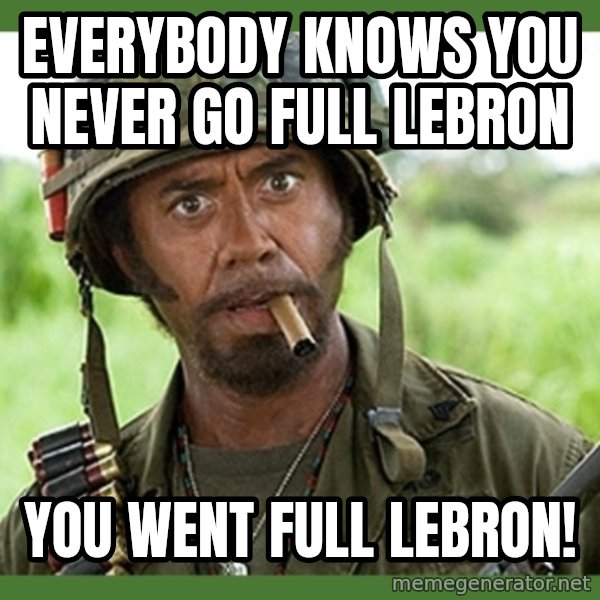 went full retard meme: Everybody knows you never go Full LeBron / You went Full LeBron!