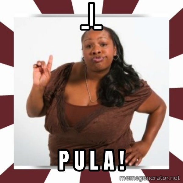 Sassy Black Woman meme: _|_ / P U L A !