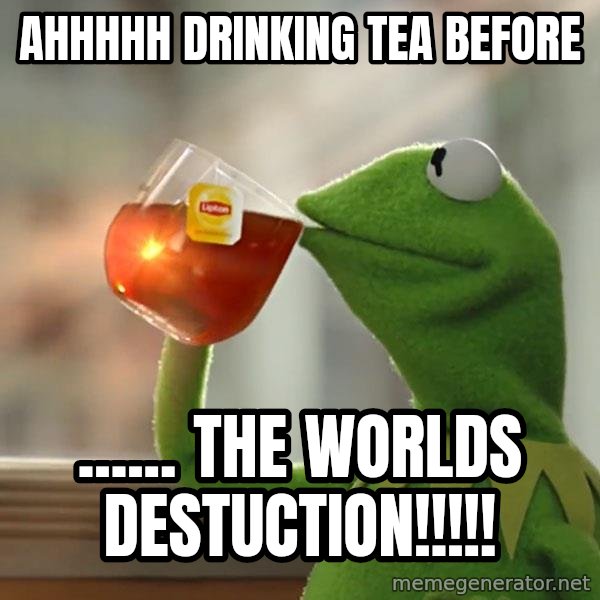Kermit The Frog Drinking Tea meme: Ahhhhh drinking tea before / ...... THE WORLDS DESTUCTION!!!!!