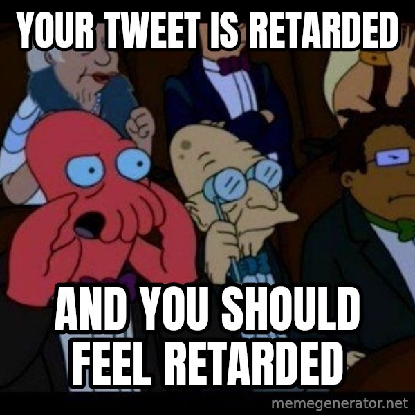 Zoidberg meme: Your Tweet is retarded / and you should feel retarded