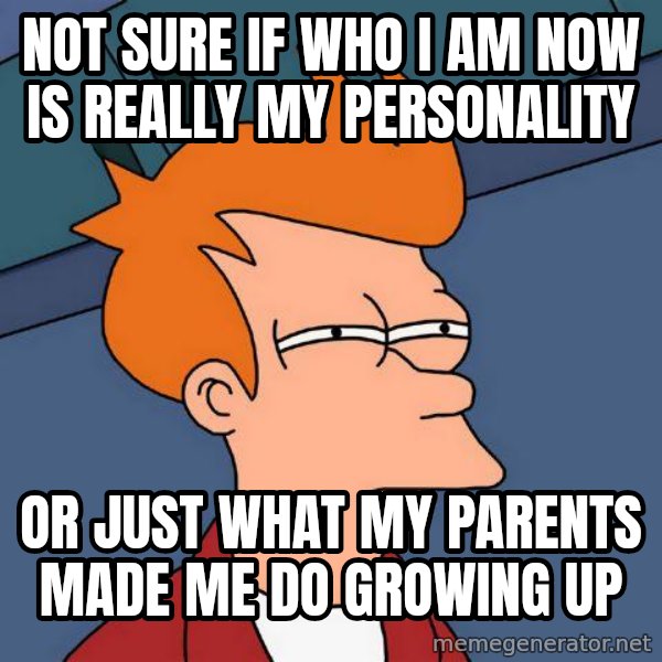Futurama Fry meme: not sure if who i am now is really my personality / or just what my parents made me do growing up
