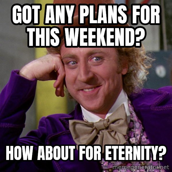 Willy Wonka meme: Got any plans for this weekend? / How about for eternity?