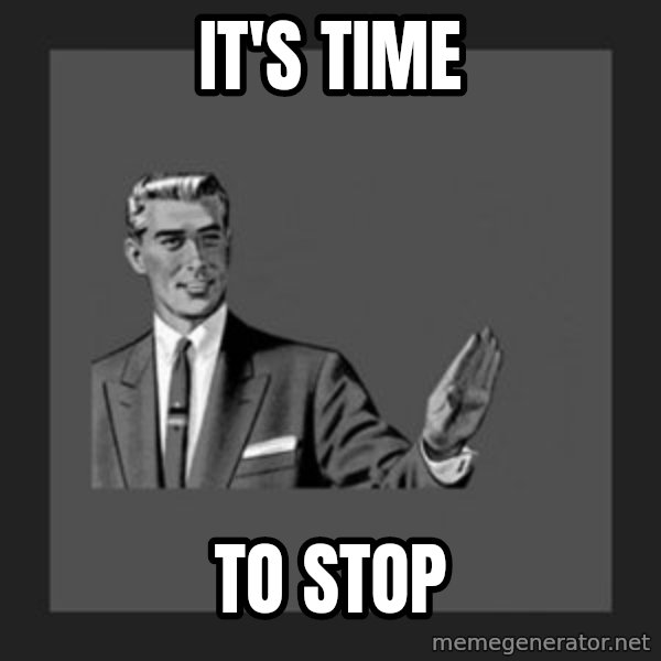 kill yourself guy meme: It's time / to stop