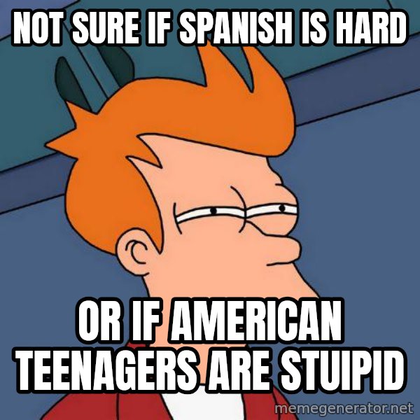 Futurama Fry meme: Not sure if spanish is hard / or if american teenagers are stuipid